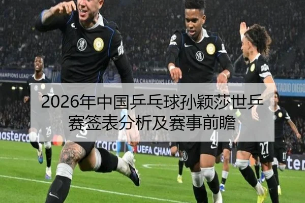 2026年中国乒乓球孙颖莎世乒赛签表分析及赛事前瞻