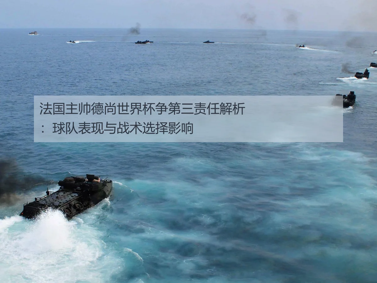 法国主帅德尚世界杯争第三责任解析：球队表现与战术选择影响